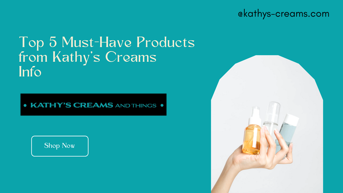 Top 5 Must-Have Products from Kathy’s Creams